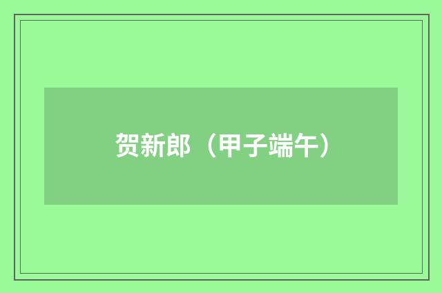 贺新郎（甲子端午）