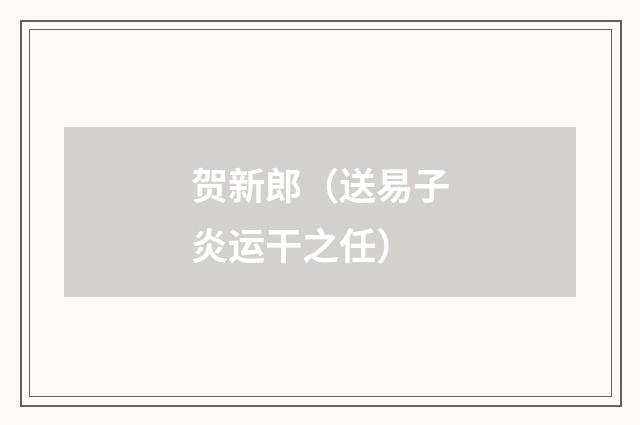 贺新郎（送易子炎运干之任）