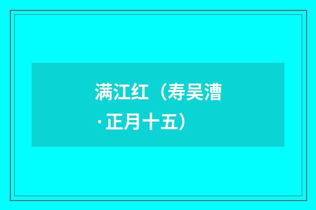 满江红（寿吴漕·正月十五）