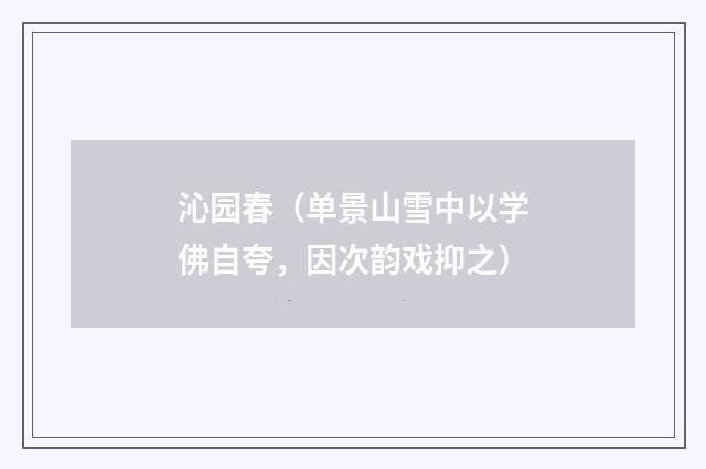 沁园春（单景山雪中以学佛自夸，因次韵戏抑之）