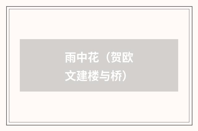 雨中花（贺欧文建楼与桥）