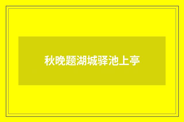 秋晚题湖城驿池上亭