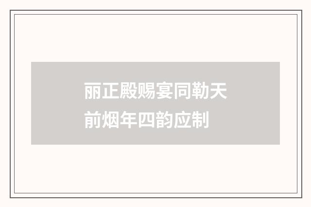 丽正殿赐宴同勒天前烟年四韵应制