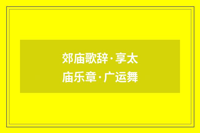 郊庙歌辞·享太庙乐章·广运舞
