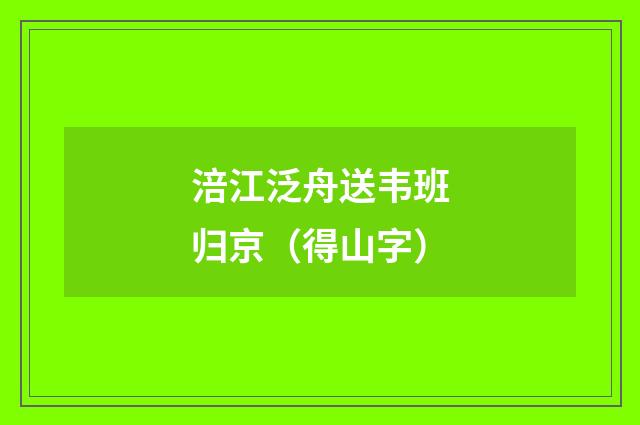 涪江泛舟送韦班归京（得山字）