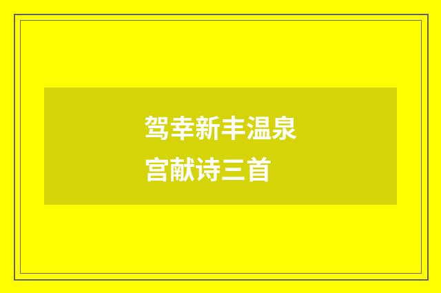 驾幸新丰温泉宫献诗三首