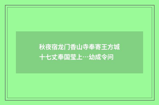 秋夜宿龙门香山寺奉寄王方城十七丈奉国莹上…幼成令问