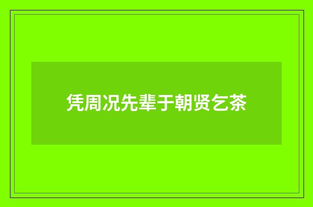 凭周况先辈于朝贤乞茶