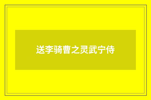 送李骑曹之灵武宁侍