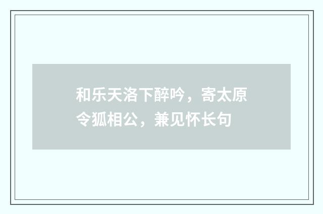 和乐天洛下醉吟，寄太原令狐相公，兼见怀长句