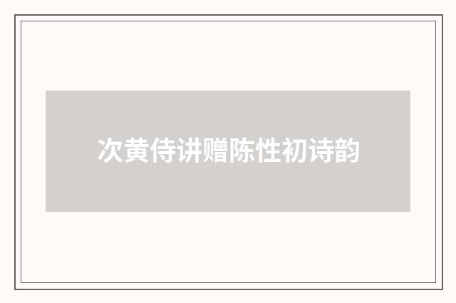 次黄侍讲赠陈性初诗韵