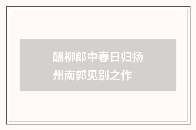 酬柳郎中春日归扬州南郭见别之作