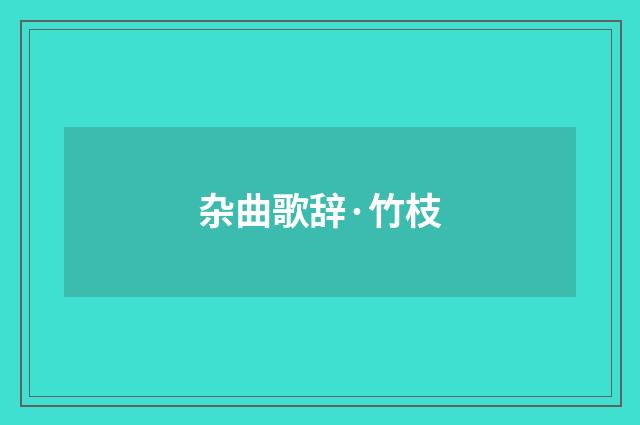 杂曲歌辞·竹枝