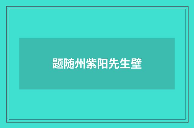 题随州紫阳先生壁