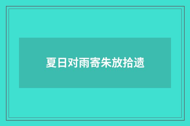 夏日对雨寄朱放拾遗