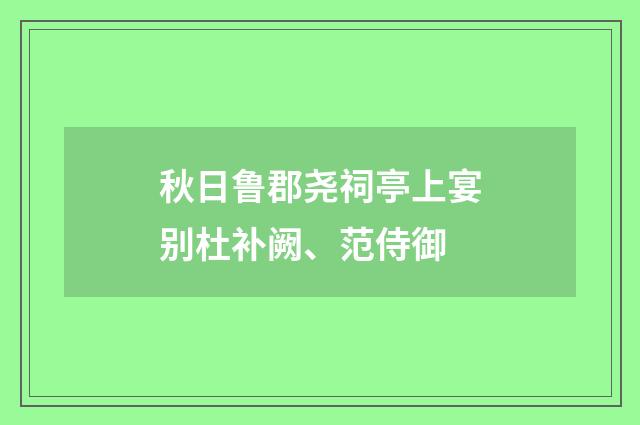 秋日鲁郡尧祠亭上宴别杜补阙、范侍御