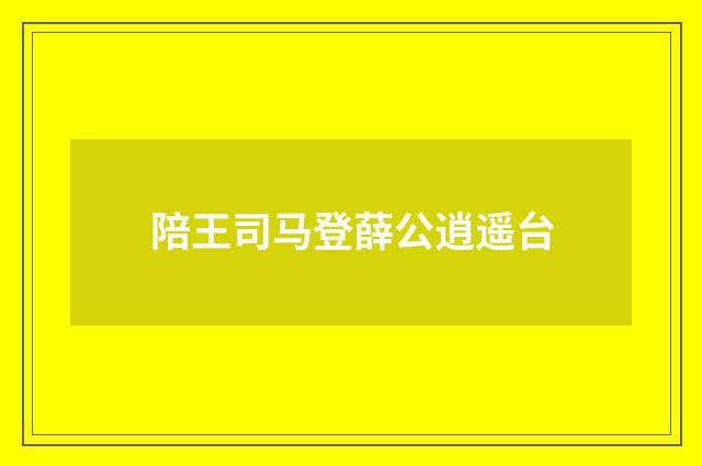陪王司马登薛公逍遥台