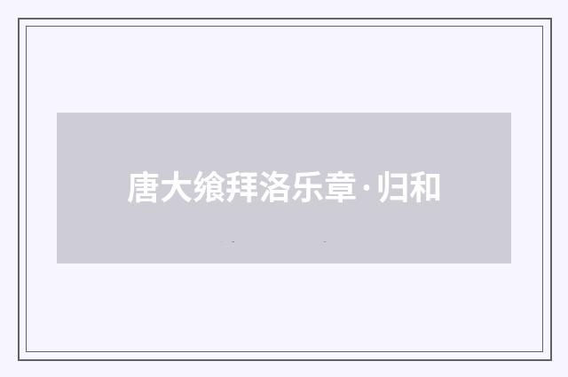 唐大飨拜洛乐章·归和