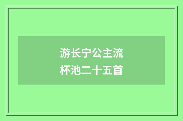 游长宁公主流杯池二十五首