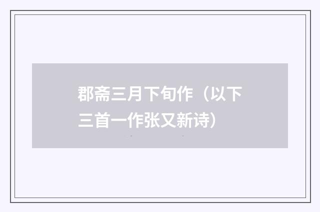 郡斋三月下旬作（以下三首一作张又新诗）