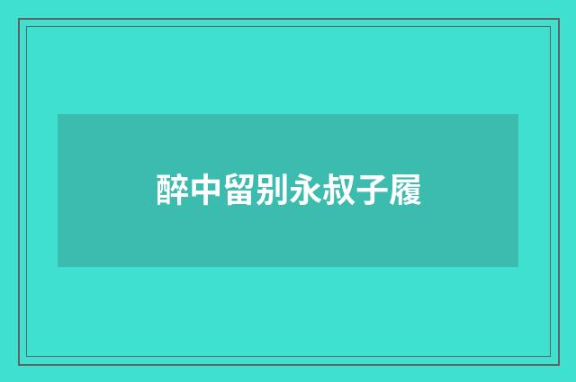 醉中留别永叔子履