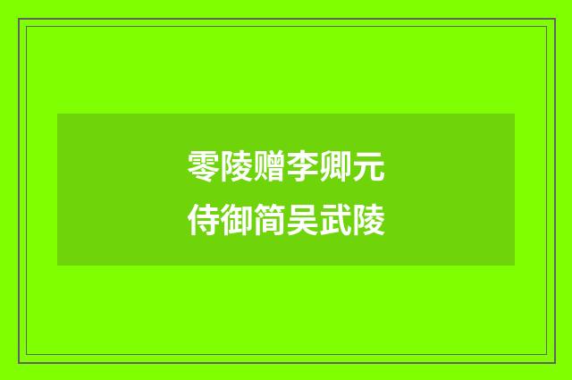 零陵赠李卿元侍御简吴武陵