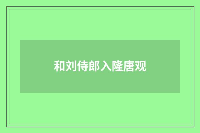 和刘侍郎入隆唐观