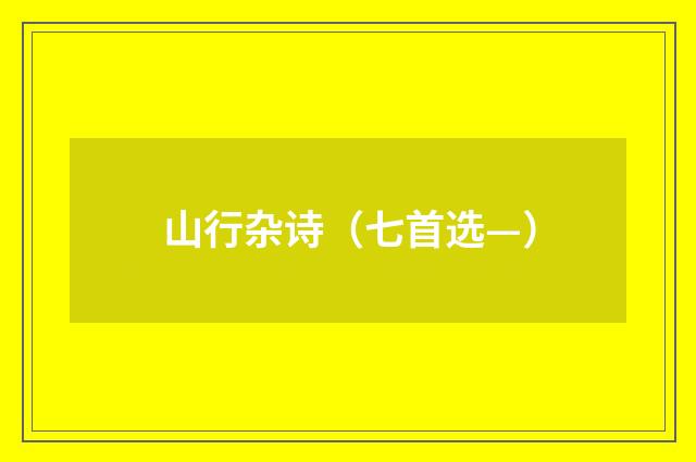 山行杂诗（七首选—）