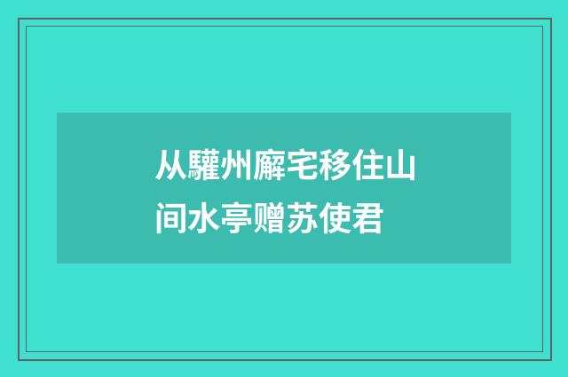 从驩州廨宅移住山间水亭赠苏使君
