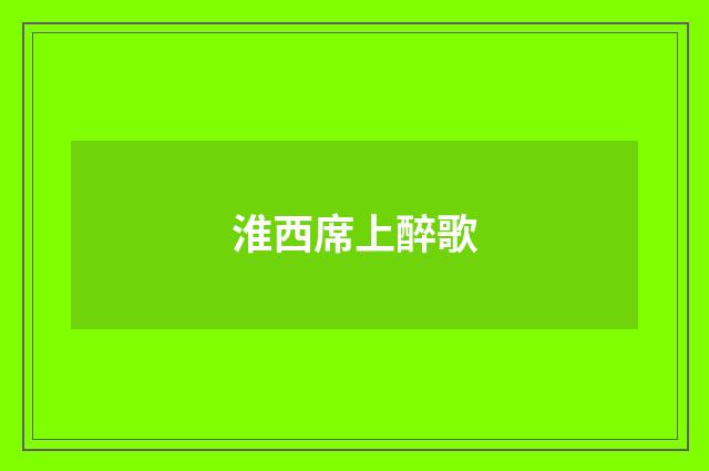 淮西席上醉歌