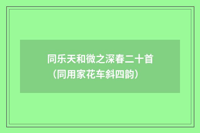 同乐天和微之深春二十首（同用家花车斜四韵）