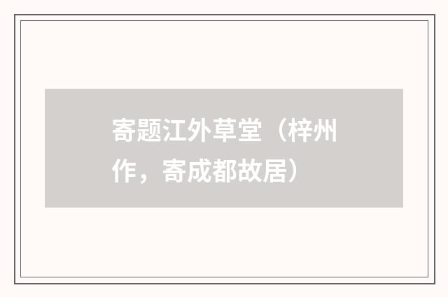寄题江外草堂（梓州作，寄成都故居）