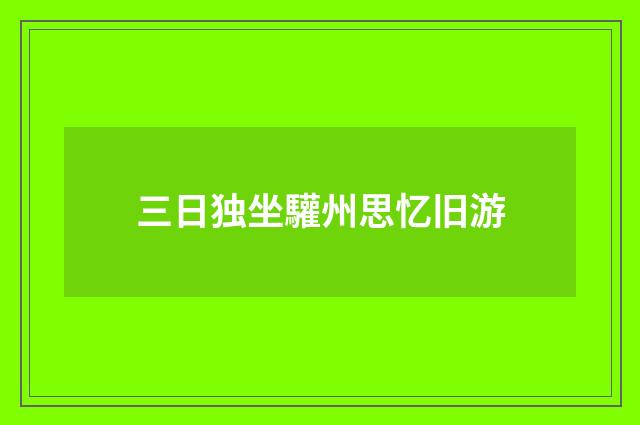 三日独坐驩州思忆旧游