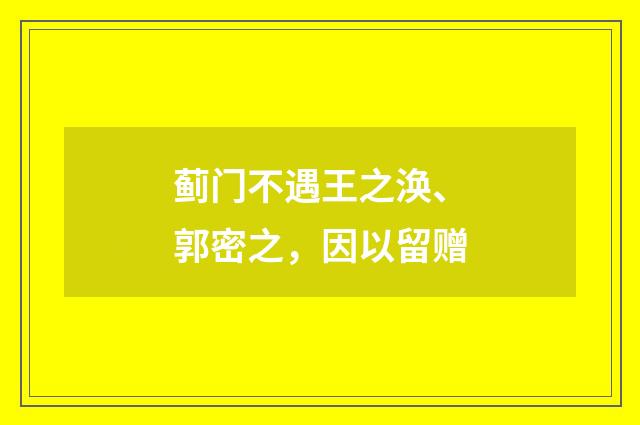 蓟门不遇王之涣、郭密之，因以留赠