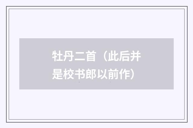 牡丹二首（此后并是校书郎以前作）