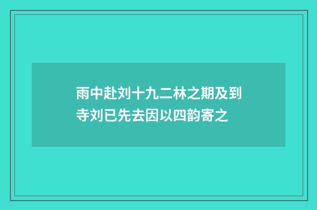 雨中赴刘十九二林之期及到寺刘已先去因以四韵寄之