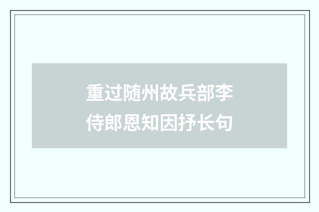 重过随州故兵部李侍郎恩知因抒长句