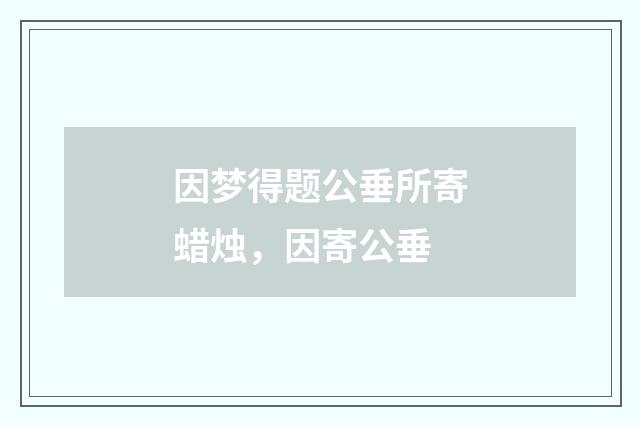 因梦得题公垂所寄蜡烛，因寄公垂