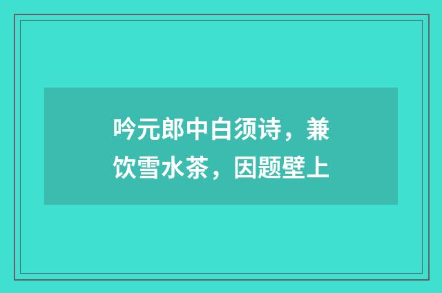 吟元郎中白须诗，兼饮雪水茶，因题壁上