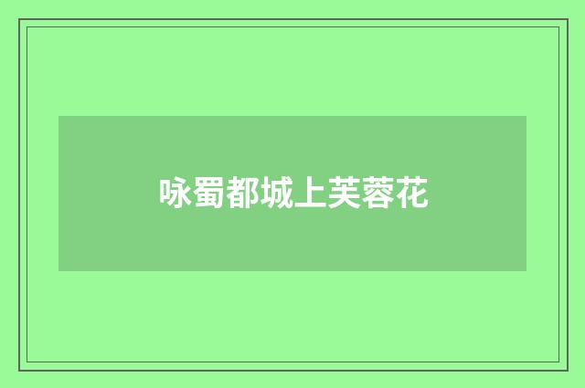 咏蜀都城上芙蓉花