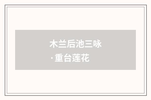 木兰后池三咏·重台莲花