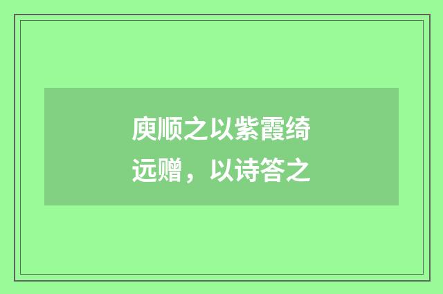 庾顺之以紫霞绮远赠，以诗答之