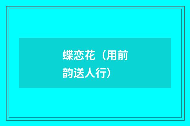 蝶恋花（用前韵送人行）
