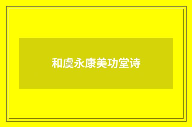 和虞永康美功堂诗