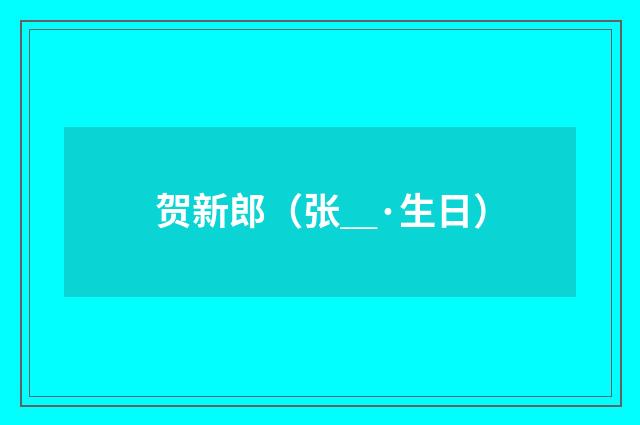 贺新郎（张＿·生日）