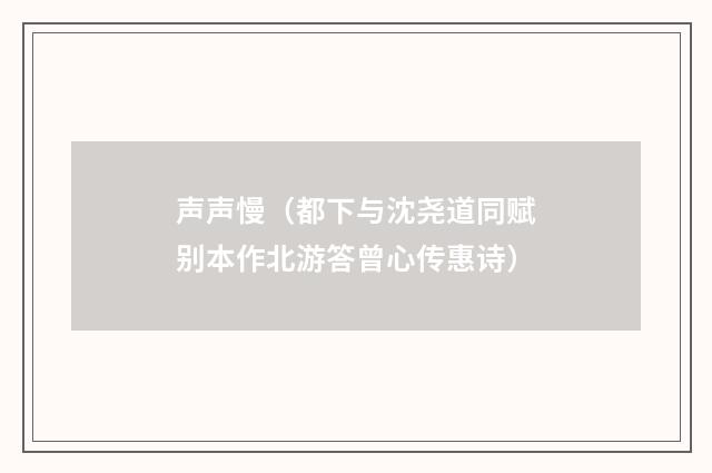 声声慢（都下与沈尧道同赋别本作北游答曾心传惠诗）