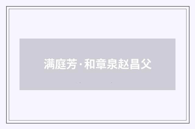 满庭芳·和章泉赵昌父