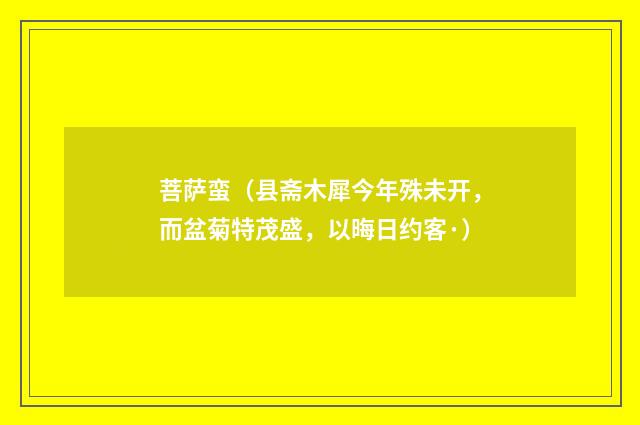 菩萨蛮（县斋木犀今年殊未开，而盆菊特茂盛，以晦日约客·）