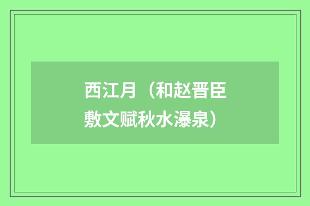 西江月（和赵晋臣敷文赋秋水瀑泉）