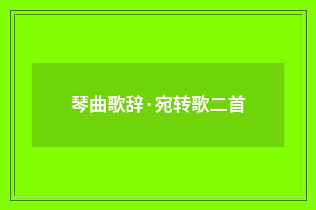 琴曲歌辞·宛转歌二首